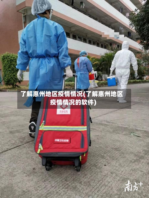 了解惠州地区疫情情况(了解惠州地区疫情情况的软件)