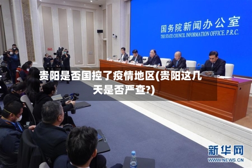 贵阳是否国控了疫情地区(贵阳这几天是否严查?)