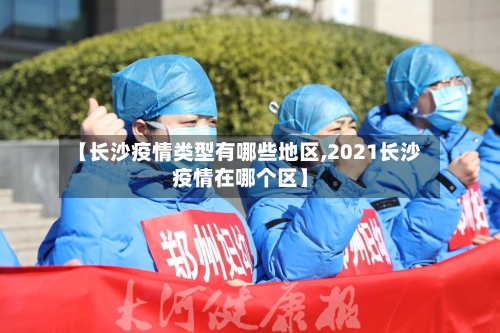 【长沙疫情类型有哪些地区,2021长沙疫情在哪个区】