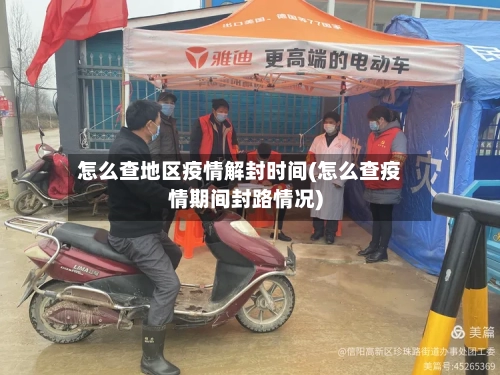 怎么查地区疫情解封时间(怎么查疫情期间封路情况)