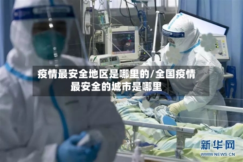 疫情最安全地区是哪里的/全国疫情最安全的城市是哪里