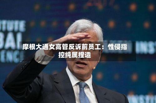摩根大通女高管反诉前员工：性侵指控纯属捏造