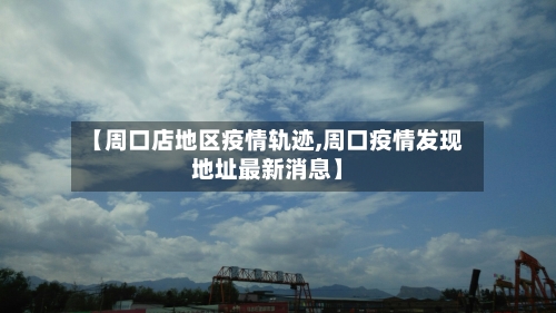 【周口店地区疫情轨迹,周口疫情发现地址最新消息】