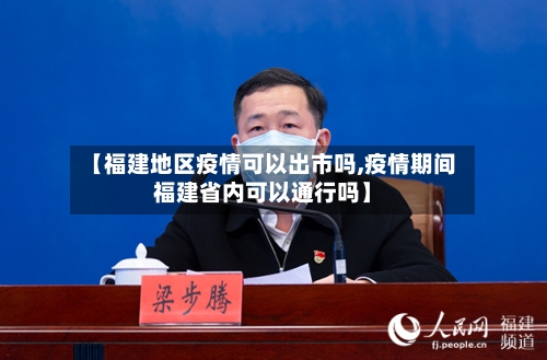 【福建地区疫情可以出市吗,疫情期间福建省内可以通行吗】