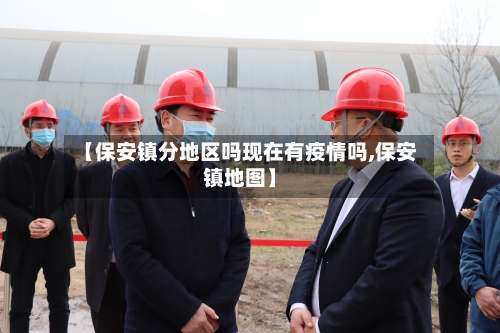【保安镇分地区吗现在有疫情吗,保安镇地图】