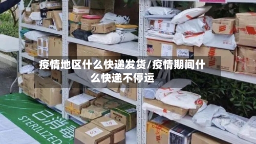 疫情地区什么快递发货/疫情期间什么快递不停运