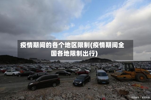 疫情期间的各个地区限制(疫情期间全国各地限制出行)