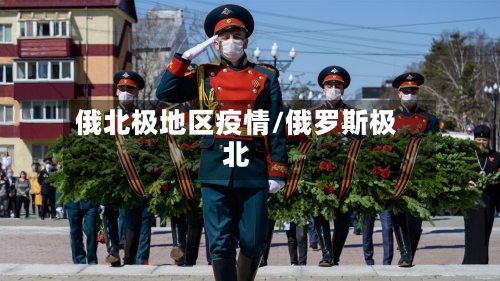 俄北极地区疫情/俄罗斯极北