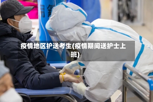 疫情地区护送考生(疫情期间送护士上班)
