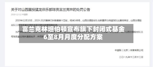 富兰克林坦伯顿宣布旗下封闭式基金6至8月月度分配方案