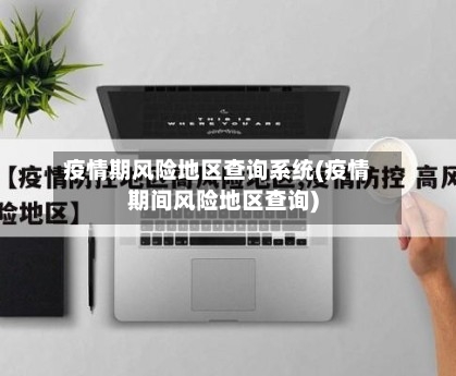 疫情期风险地区查询系统(疫情期间风险地区查询)