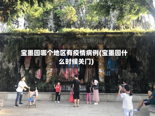 宝墨园哪个地区有疫情病例(宝墨园什么时候关门)