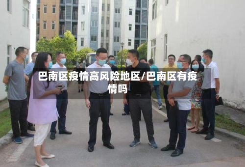 巴南区疫情高风险地区/巴南区有疫情吗