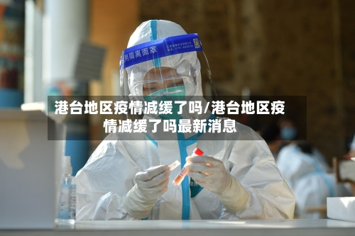 港台地区疫情减缓了吗/港台地区疫情减缓了吗最新消息