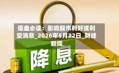 操盘必读：影响股市利好或利空消息_2026年5月22日_财经新闻