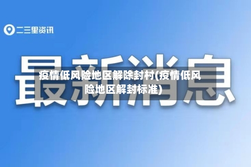 疫情低风险地区解除封村(疫情低风险地区解封标准)-第1张图片