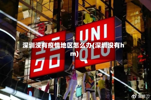 深圳没有疫情地区怎么办(深圳没有hm)