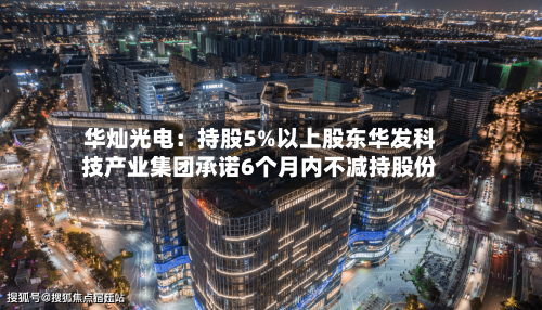 华灿光电：持股5%以上股东华发科技产业集团承诺6个月内不减持股份