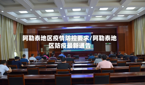 阿勒泰地区疫情防控要求/阿勒泰地区防疫最新通告