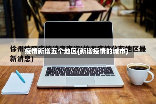 疫情新增五个地区(新增疫情的城市)