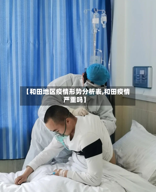 【和田地区疫情形势分析表,和田疫情严重吗】