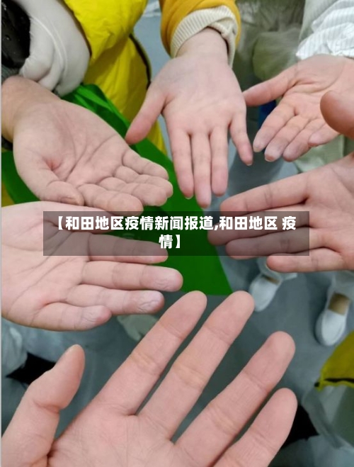 【和田地区疫情新闻报道,和田地区 疫情】