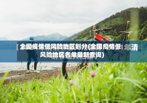 全国疫情低风险地区划分(全国疫情低风险地区名单最新查询)