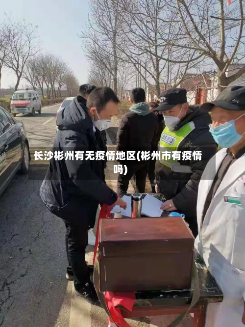长沙彬州有无疫情地区(彬州市有疫情吗)