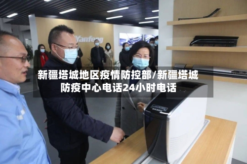 新疆塔城地区疫情防控部/新疆塔城防疫中心电话24小时电话