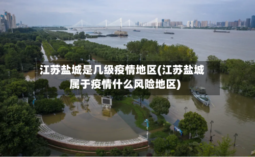江苏盐城是几级疫情地区(江苏盐城属于疫情什么风险地区)