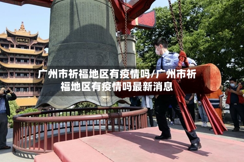 广州市祈福地区有疫情吗/广州市祈福地区有疫情吗最新消息