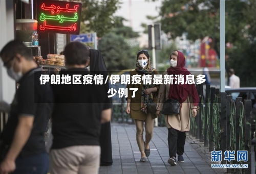 伊朗地区疫情/伊朗疫情最新消息多少例了