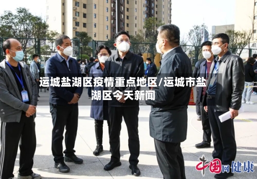 运城盐湖区疫情重点地区/运城市盐湖区今天新闻