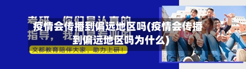 疫情会传播到偏远地区吗(疫情会传播到偏远地区吗为什么)
