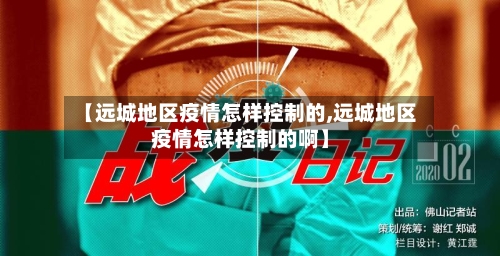 【远城地区疫情怎样控制的,远城地区疫情怎样控制的啊】