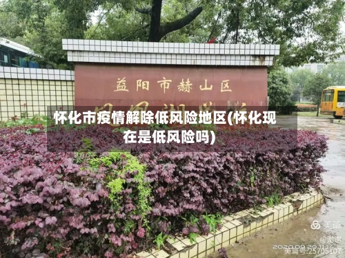 怀化市疫情解除低风险地区(怀化现在是低风险吗)