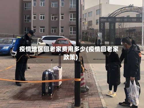 疫情地区回老家费用多少(疫情回老家政策)
