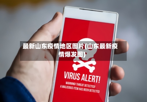 最新山东疫情地区图片(山东最新疫情爆发图)