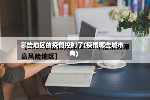 哪些地区的疫情控制了(疫情哪些城市有)