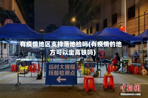 有疫情地区支持落地检吗(有疫情的地方可以坐高铁吗)