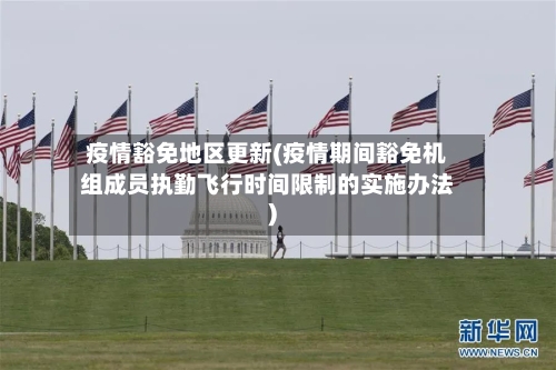 疫情豁免地区更新(疫情期间豁免机组成员执勤飞行时间限制的实施办法)