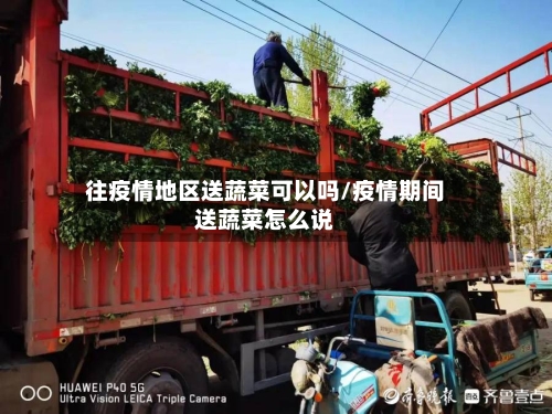 往疫情地区送蔬菜可以吗/疫情期间送蔬菜怎么说