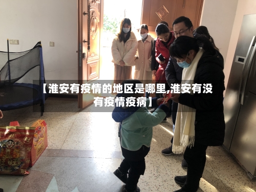 【淮安有疫情的地区是哪里,淮安有没有疫情疫病】