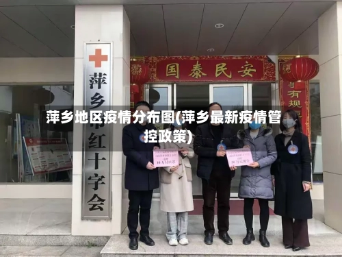 萍乡地区疫情分布图(萍乡最新疫情管控政策)