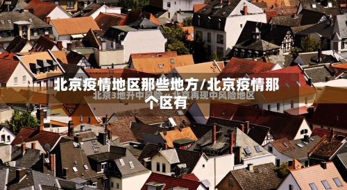 北京疫情地区那些地方/北京疫情那个区有