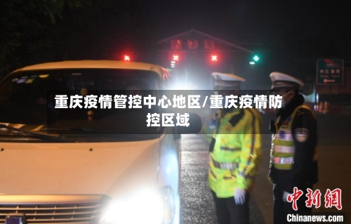 重庆疫情管控中心地区/重庆疫情防控区域