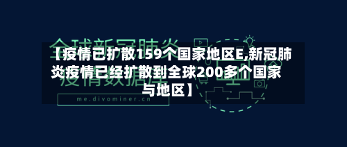 【疫情已扩散159个国家地区E,新冠肺炎疫情已经扩散到全球200多个国家与地区】