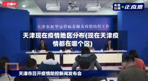 天津现在疫情地区分布(现在天津疫情都在哪个区)