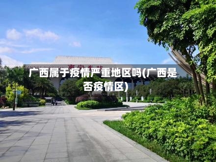 广西属于疫情严重地区吗(广西是否疫情区)