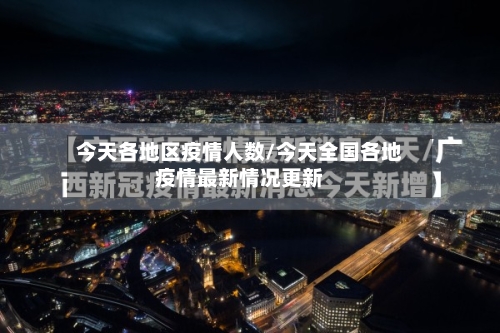 今天各地区疫情人数/今天全国各地疫情最新情况更新